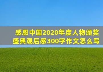 感恩中国2020年度人物颁奖盛典观后感300字作文怎么写