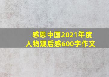 感恩中国2021年度人物观后感600字作文