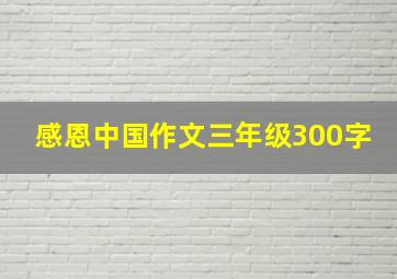 感恩中国作文三年级300字