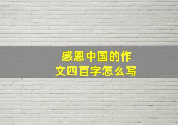 感恩中国的作文四百字怎么写