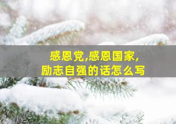 感恩党,感恩国家,励志自强的话怎么写