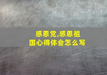 感恩党,感恩祖国心得体会怎么写