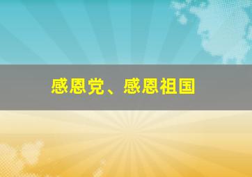 感恩党、感恩祖国