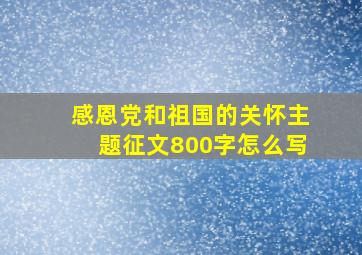 感恩党和祖国的关怀主题征文800字怎么写