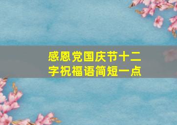 感恩党国庆节十二字祝福语简短一点