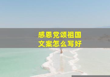 感恩党颂祖国文案怎么写好