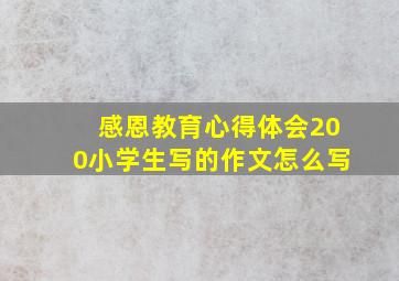 感恩教育心得体会200小学生写的作文怎么写