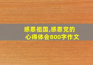 感恩祖国,感恩党的心得体会800字作文