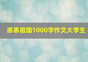 感恩祖国1000字作文大学生