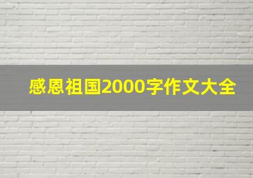 感恩祖国2000字作文大全