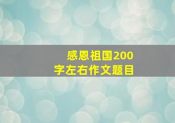 感恩祖国200字左右作文题目