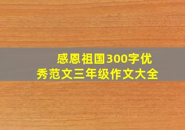 感恩祖国300字优秀范文三年级作文大全