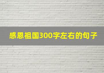 感恩祖国300字左右的句子