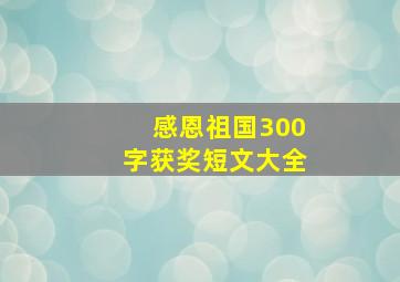 感恩祖国300字获奖短文大全