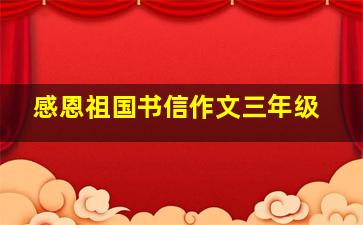 感恩祖国书信作文三年级