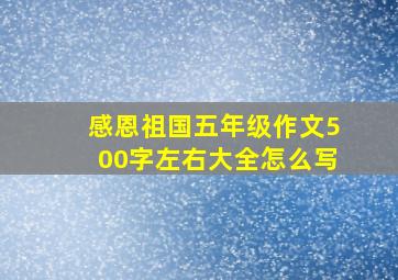 感恩祖国五年级作文500字左右大全怎么写