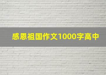 感恩祖国作文1000字高中