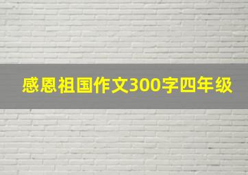 感恩祖国作文300字四年级