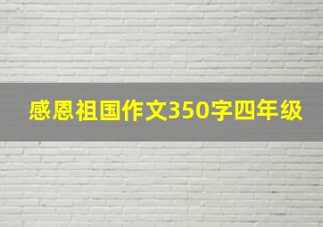 感恩祖国作文350字四年级