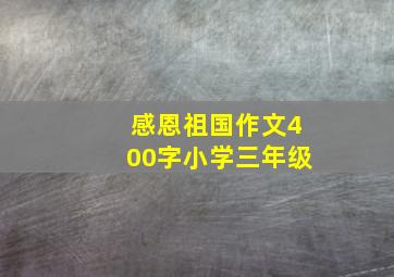 感恩祖国作文400字小学三年级