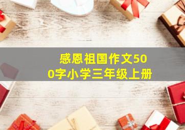 感恩祖国作文500字小学三年级上册