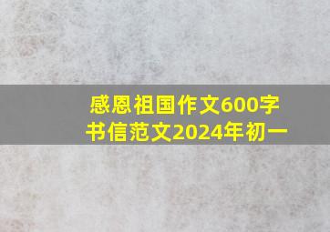 感恩祖国作文600字书信范文2024年初一