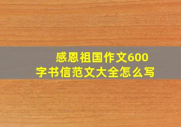 感恩祖国作文600字书信范文大全怎么写