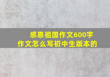 感恩祖国作文600字作文怎么写初中生版本的