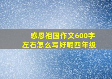 感恩祖国作文600字左右怎么写好呢四年级