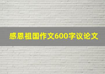 感恩祖国作文600字议论文