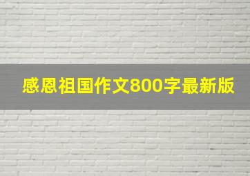 感恩祖国作文800字最新版