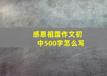 感恩祖国作文初中500字怎么写