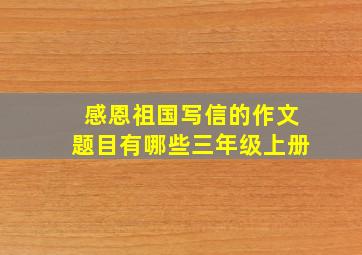 感恩祖国写信的作文题目有哪些三年级上册