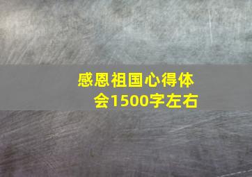 感恩祖国心得体会1500字左右