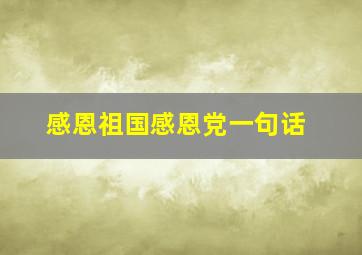 感恩祖国感恩党一句话