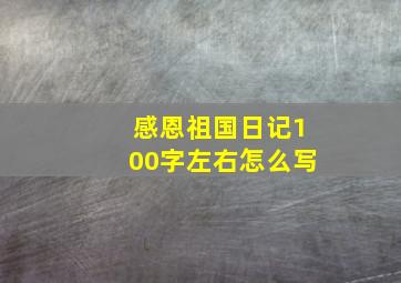 感恩祖国日记100字左右怎么写