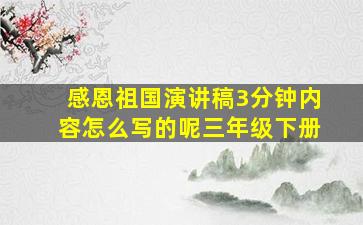 感恩祖国演讲稿3分钟内容怎么写的呢三年级下册