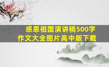 感恩祖国演讲稿500字作文大全图片高中版下载