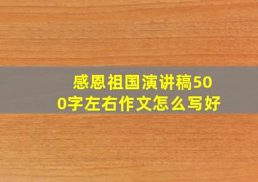 感恩祖国演讲稿500字左右作文怎么写好