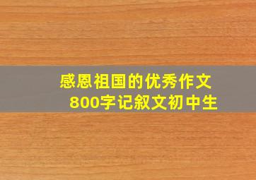 感恩祖国的优秀作文800字记叙文初中生