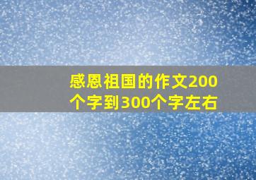 感恩祖国的作文200个字到300个字左右