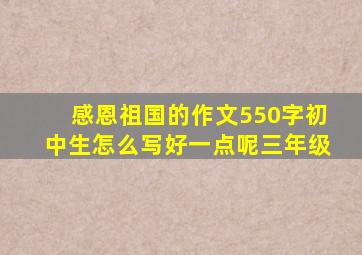 感恩祖国的作文550字初中生怎么写好一点呢三年级