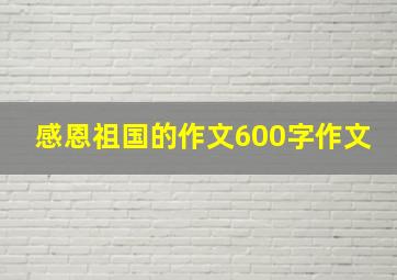 感恩祖国的作文600字作文