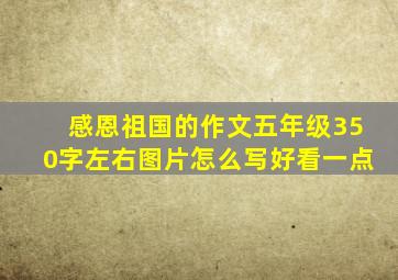 感恩祖国的作文五年级350字左右图片怎么写好看一点