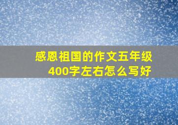 感恩祖国的作文五年级400字左右怎么写好