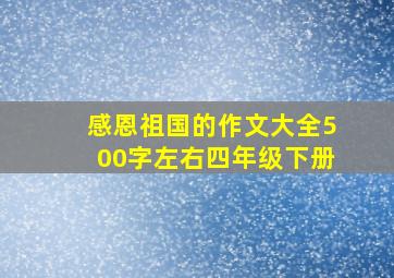 感恩祖国的作文大全500字左右四年级下册