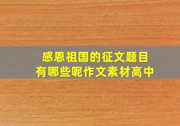 感恩祖国的征文题目有哪些呢作文素材高中