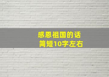 感恩祖国的话简短10字左右