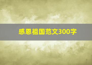 感恩祖国范文300字