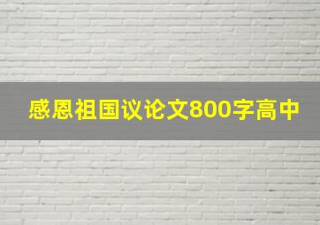 感恩祖国议论文800字高中